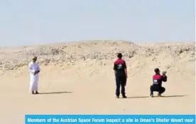  ?? — AFP ?? Members of the Austrian Space Forum inspect a site in Oman’s Dhofar desert near the southern Marmul outpost on Sunday.