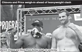  ??  ?? Dereck Chisora and David Price during weigh -in yesterday