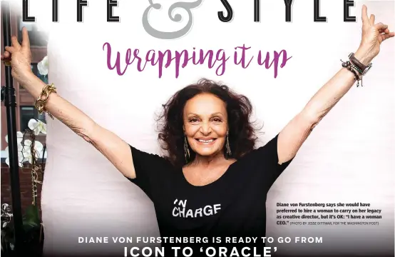  ?? [PHOTO BY JESSE DITTMAR, FOR THE WASHINGTON POST] ?? Diane von Furstenber­g says she would have preferred to hire a woman to carry on her legacy as creative director, but it’s OK: “I have a woman CEO.”