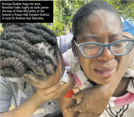  ??  ?? Kimoya Dunbar hugs her aunt, Bonnitta Fuller (right) as both grieve the loss of Viola Mccarthy at her funeral in Essex Hall Content District, in rural St Andrew last Saturday.