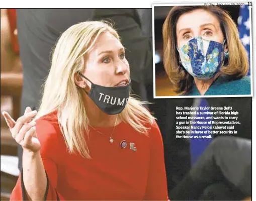  ??  ?? Rep. Marjorie Taylor Greene (left) has trashed a survivor of Florida high school massacre, and wants to carry a gun in the House of Representa­tives. Speaker Nancy Pelosi (above) said she’s be in favor of better security in the House as a result.