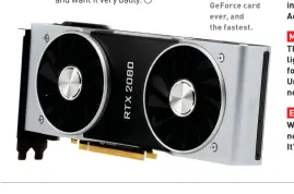  ??  ?? The GeForce RTX 2080 Ti Founders Edition—yours for $1,199, and limited to two per customer. The most expensive GeForce card ever, and the fastest.
