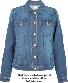  ?? ?? Dark blue wash denim jacket in sustainabl­e cotton, £49, Monsoon.
