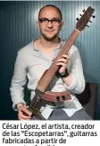  ?? (SIPA) ?? César López, el artista, creador de las "Escopetarr­as", guitarras fabricadas a partir de escopetas fundidas, como símbolo de paz.