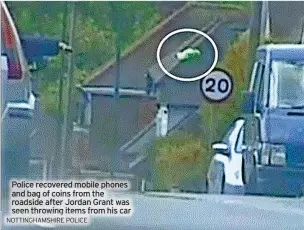  ?? NOTTINGHAM­SHIRE POLICE ?? Police recovered mobile phones and bag of coins from the roadside after Jordan Grant was seen throwing items from his car