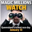  ??  ?? Queensland’s richest race day January 13 WATCH MAGIC MILLIONS