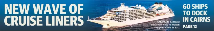  ??  ?? SAILING IN: Seabourn Encore will make its maiden voyage to Cairns in 2017.