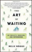  ??  ?? The Art of Waiting” by Belle Boggs looks at medicine and motherhood.