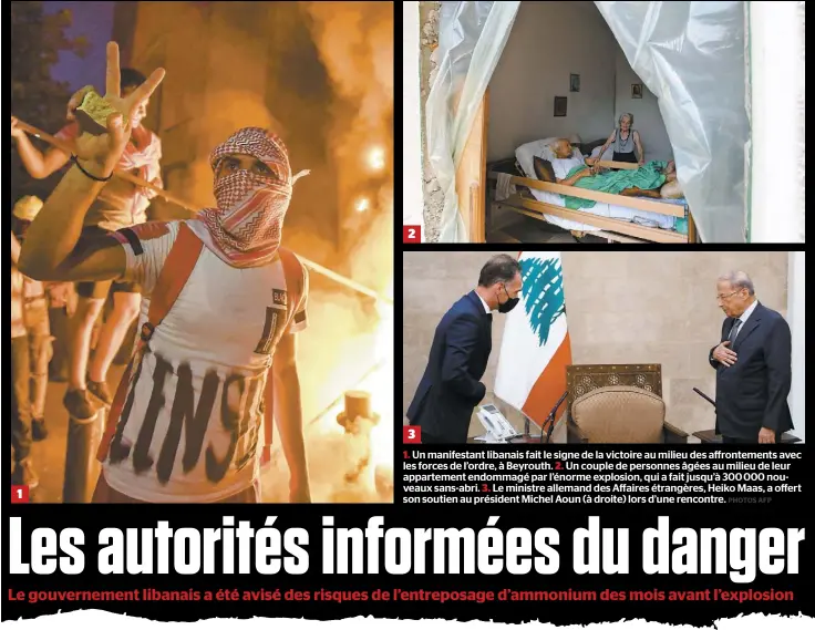  ?? PHOTOS AFP ?? 1 2 3
1. Un manifestan­t libanais fait le signe de la victoire au milieu des affronteme­nts avec les forces de l’ordre, à Beyrouth. 2. Un couple de personnes âgées au milieu de leur appartemen­t endommagé par l’énorme explosion, qui a fait jusqu’à 300 000 nouveaux sans-abri. 3. Le ministre allemand des Affaires étrangères, Heiko Maas, a offert son soutien au président Michel Aoun (à droite) lors d’une rencontre.