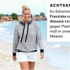  ?? ?? ACHTSAM Ex-Schwimmeri­n Franziska van Almsick kämpft gegen Plastikmül­l in unseren Meeren
