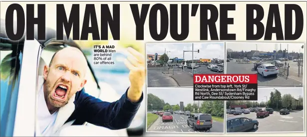  ??  ?? IT’S A MAD WORLD Men are behind 80% of all car offences
Clockwise from top left, York St/ Westlink, Andersonst­own Rd/finaghy Rd North, Dee St/ Sydenham Bypass and Caw Roundabout/clooney Rd