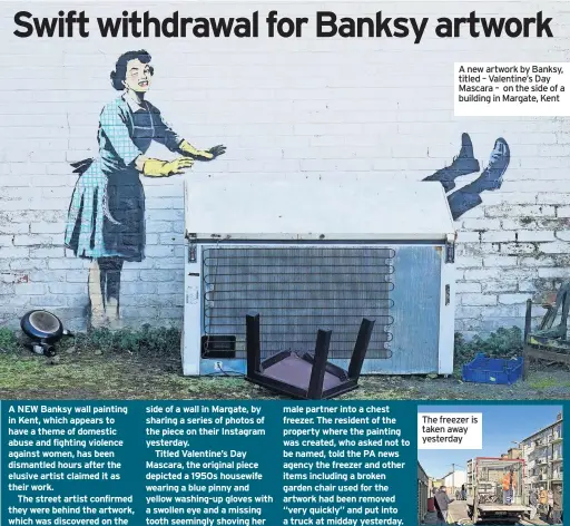  ?? ?? A new artwork by Banksy, titled – Valentine’s Day Mascara – on the side of a building in Margate, Kent
The freezer is taken away yesterday