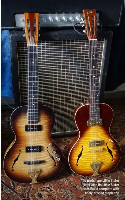  ??  ?? The prototype Little Sister (left) with its Little Sister Private Build complete with finely striped maple top