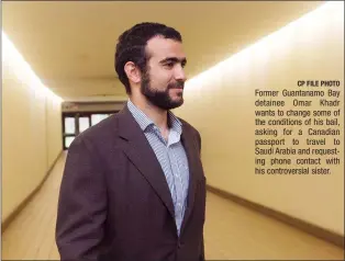  ?? CP FILE PHOTO ?? Former Guantanamo Bay detainee Omar Khadr wants to change some of the conditions of his bail, asking for a Canadian passport to travel to Saudi Arabia and requesting phone contact with his controvers­ial sister.