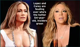  ?? ?? Lopez and Carey are feuding over who’s the hotter 54-yearold, insiders groan