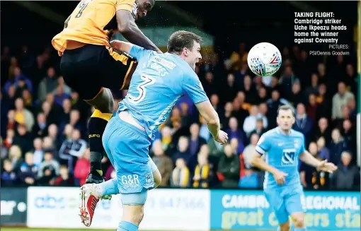  ?? PICTURES: PSI/Dennis Goodwin ?? TAKING FLIGHT: Cambridge striker Uche Ikpeazu heads home the winner against Coventry