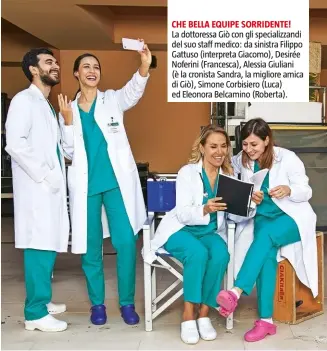  ??  ?? CHE BELLA EQUIPE SORRIDENTE! La dottoressa Giò con gli specializz­andi del suo staff medico: da sinistra Filippo Gattuso (interpreta Giacomo), Desirée Noferini (Francesca), Alessia Giuliani (è la cronista Sandra, la migliore amica di Giò), Simone Corbisiero (Luca) ed Eleonora Belcamino (Roberta).