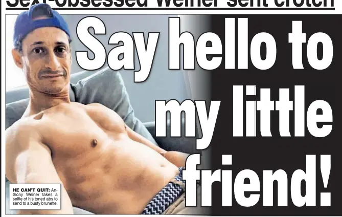  ??  ?? HE CAN’T QUIT: Anthony Weiner takes a selfie of his toned abs to send to a busty brunette.