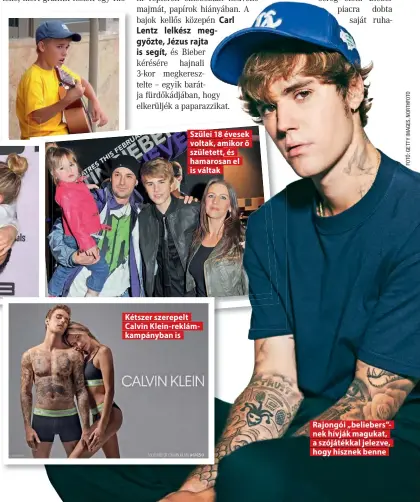  ?? ?? Szülei 18 évesek voltak, amikor ő született, és hamarosan el is váltak
Kétszer szerepelt Calvin Klein-reklámkamp­ányban is
Rajongói „beliebers”nek hívják magukat, a szójátékka­l jelezve, hogy hisznek benne