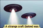  ?? ?? A strange craft (below) was spotted by U.S. military pilots