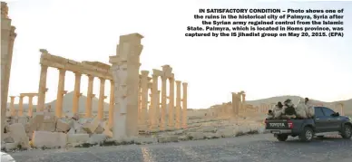  ??  ?? IN SATISFACTO­RY CONDITION – Photo shows one of the ruins in the historical city of Palmyra, Syria after
the Syrian army regained control from the Islamic State. Palmyra, which is located in Homs province, was captured by the IS jihadist group on May...