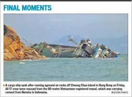  ??  ?? A cargo ship sank after running aground on rocks off Cheung Chau island in Hong Kong on Friday. All 17 crew were rescued from the 90-metre Vietnamese-registered vessel, which was carrying cement from Nansha to Indonesia. REUTERS PHOTO