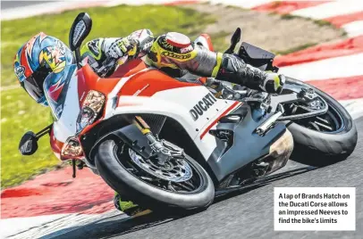  ??  ?? A lap of Brands Hatch on the Ducati Corse allows an impressed Neeves to find the bike’s limits