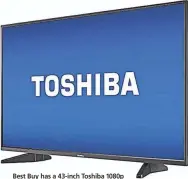  ??  ?? Best Buy has a 43-inch Toshiba 1080p HDTV model number 43L420U that lists for $249, but has gone on sale.