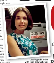  ??  ?? Late Night Line-Up, with Joan Bakewell, was used in trial colour broadcasts