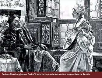  ??  ?? Barbara Blomberg junto a Carlos V, fruto de cuya relación nació el insigne Juan de Austria.