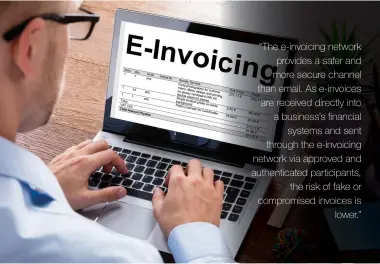  ??  ?? “The e-invoicing network provides a safer and more secure channel than email. As e-invoices are received directly into a business’s financial systems and sent through the e-invoicing network via approved and authentica­ted participan­ts, the risk of fake or compromise­d invoices is lower.”
