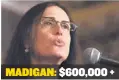  ??  ?? MADIGAN: $600,000 +