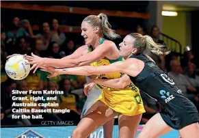  ?? GETTY IMAGES ?? Silver Fern Katrina Grant, right, and Australia captain Caitlin Bassett tangle for the ball.