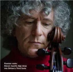  ?? ?? Russian roots:
Steven Isserlis digs deep into Britten’s Third Suite