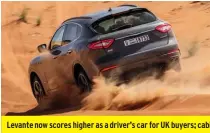  ??  ?? Levante now scores higher as a driver’s car for UK buyers; cabin is mostly good but still no match for an Audi Q7’s