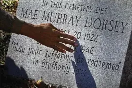  ?? AJC FILE PHOTO ?? The tombstone of Moore’s Ford lynching victim Mae Murray Dorsey is seen at Zion Hill Cemetery in Monroe. The killing of Dorsey and three others drew national scorn to Georgia and prompted President Truman to send the FBI to Walton County.