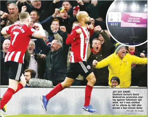  ?? PICTURE: PA Images ?? JOY CUT SHORT:
Sheffield United’s David McGoldrick celebrates scoring against Tottenham last week, but it was chalked off for offside by VAR after almost a four-minute delay