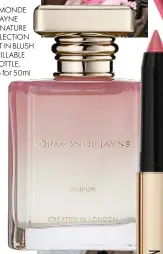  ??  ?? ORMONDE JAYNE SIGNATURE COLLECTION SCENT IN BLUSH REFILLABLE BOTTLE, £185 for 50ml