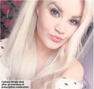 ??  ?? Caitlain Wright died after an overdose of prescripti­on medication