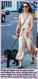  ??  ?? Pregnant Pippa was all aglow whe n she walked her cocker spaniel Ra fa l ast week. Right: Her parent s Michael a nd Ca role were a mong the first to be told.