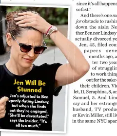  ??  ?? Jen Will Be Stunned Jen’s adjusted to Ben openly dating Lindsay, but when she finds out they’re engaged, “She’ll be devastated,” says the insider. “It’s all too much.”
