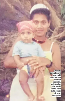  ??  ?? Wallaby Samu Kerevi as a child with his late mother Salaseini, and playing the world cup in 2019 (left). Main picture: Instagram