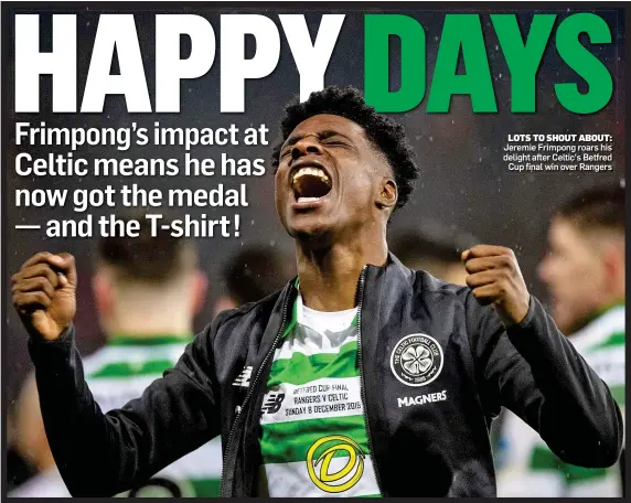  ??  ?? LOTS TO SHOUT ABOUT: Jeremie Frimpong roars his delight after Celtic’s Betfred Cup final win over Rangers