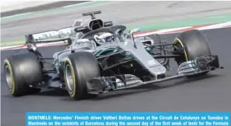  ?? — AFP ?? MONTMELO: Mercedes’ Finnish driver Valtteri Bottas drives at the Circuit de Catalunya on Tuesday in Montmelo on the outskirts of Barcelona during the second day of the first week of tests for the Formula One Grand Prix season.