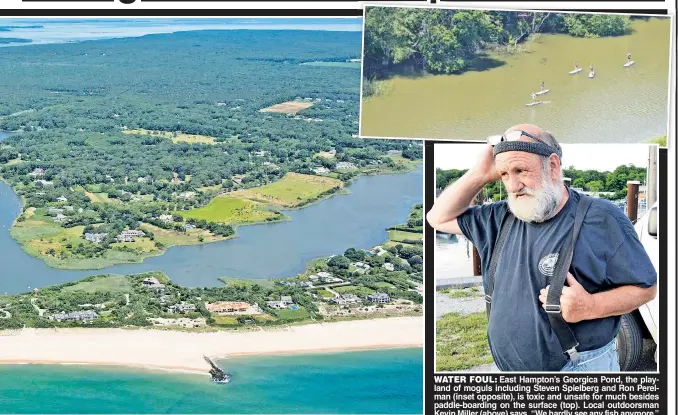  ??  ?? WATER FOUL: East Hampton’s Georgica Pond, the playland of moguls including Steven Spielberg and Ron Perelman (inset opposite), is toxic and unsafe for much besides paddle-boarding on the surface (top). Local outdoorsma­n Kevin Miller (above) says, “We...