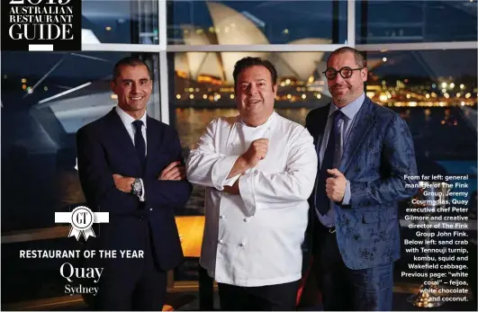  ??  ?? From far left: general manager of The Fink Group, Jeremy Courmadias, Quay executive chef Peter Gilmore and creative director of The Fink Group John Fink. Below left: sand crab with Tennouji turnip, kombu, squid and Wakefield cabbage. Previous page: “white coral” – feijoa, white chocolate and coconut.