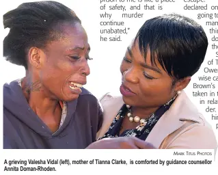  ?? MARK TITUS PHOTOS ?? A grieving Valesha Vidal (left), mother of Tianna Clarke, is comforted by guidance counsellor Annita Doman-Rhoden.