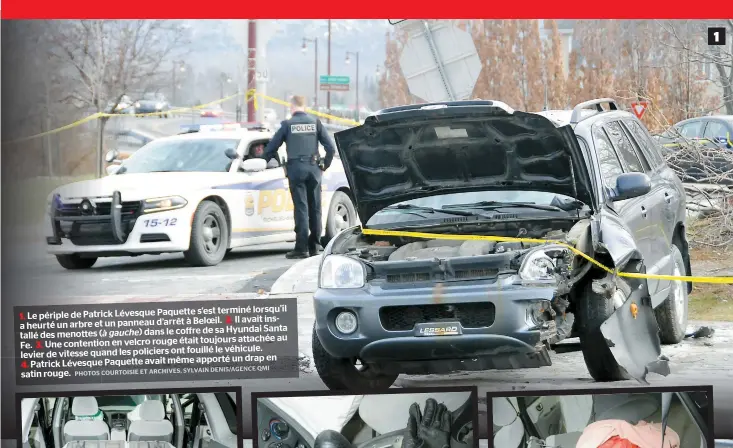  ??  ?? s’est terminé lorsqu’il Le périple de Patrick Lévesque Paquette 1. à Beloeil. 2. Il avait insa heurté un arbre et un panneau d’arrêt de sa Hyundai Santa tallé des menottes ( à gauche) dans le coffre toujours attachée au Fe. Une contention en velcro rouge était 3. fouillé le véhicule. levier de vitesse quand les policiers ont apporté un drap en Patrick Lévesque Paquette avait même 4. satin rouge. 1