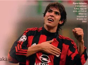  ?? ?? Puro talento Il brasiliano Kakà, oggi 40 anni, arrivò al Milan su impulso di Braida nel 2003