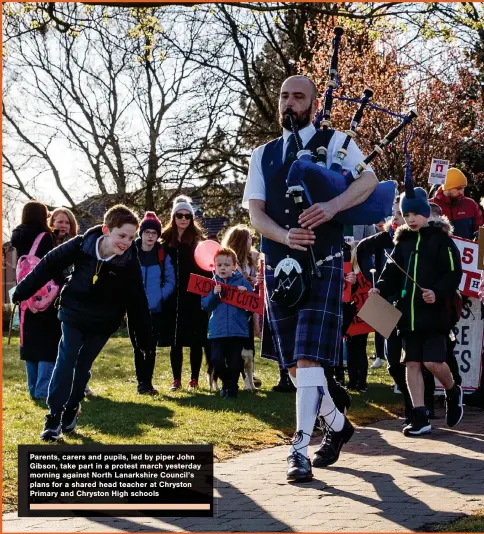  ?? ?? Parents, carers and pupils, led by piper John Gibson, take part in a protest march yesterday morning against North Lanarkshir­e Council’s plans for a shared head teacher at Chryston Primary and Chryston High schools